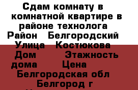 Сдам комнату в 2 комнатной квартире в районе технолога › Район ­ Белгородский › Улица ­ Костюкова › Дом ­ 63 › Этажность дома ­ 9 › Цена ­ 6 000 - Белгородская обл., Белгород г. Недвижимость » Квартиры аренда   . Белгородская обл.,Белгород г.